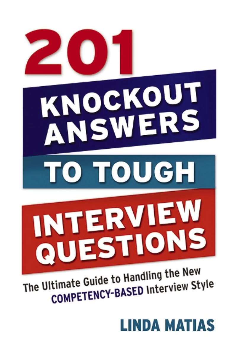 201 Knockout Answers to Tough Interview Questions: the Ultimate Guide Handling New Competency-Based Style