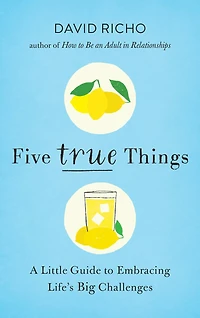 Five True Things: A Little Guide To Embracing Life's Big Challenges