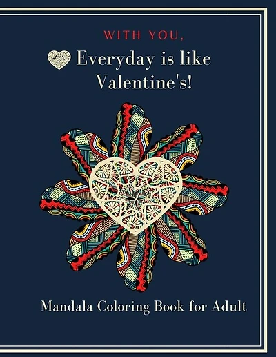 With You, Everyday is like Valentine's!: Heart Mandala Coloring book for adult and teen 8.5"x11" 100 p. A valentine's day coloring book containing 50 mandala Designed to Soothe the Soul, to Inspire Creativity, for Meditation, Happiness and stress rel