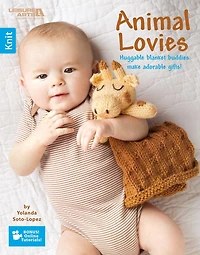 Animal Lovies—Huggable Blanket Buddies Make Adorable Gifts!; Bonus! Online Tutorials!: Huggable Blanket Buddies Make Adorable Gifts!; Bonus! Online Tutorials!