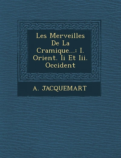 Les Merveilles de La C Ramique...: I. Orient. II Et III. Occident