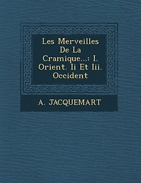 Les Merveilles de La C Ramique...: I. Orient. II Et III. Occident