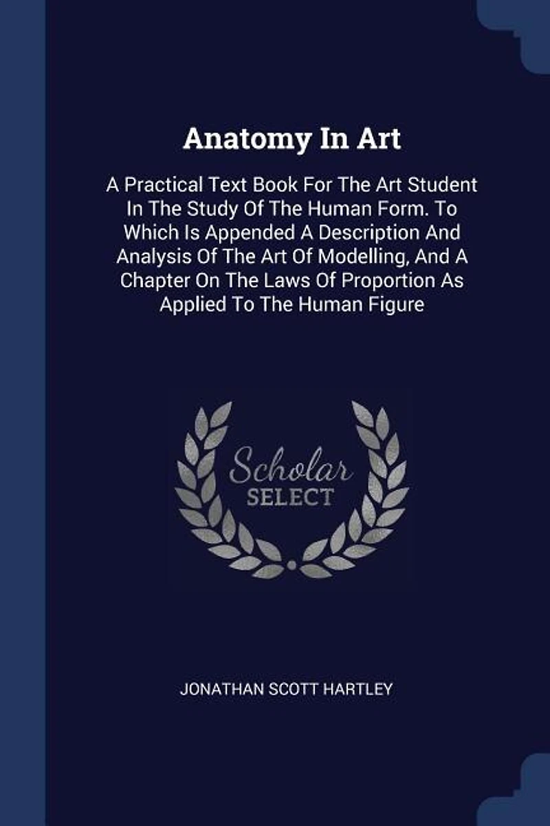 Anatomy Art: A Practical Text Book For The Art Student Study Of Human Form. To Which Is Appended De