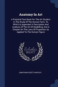 Anatomy Art: A Practical Text Book For The Art Student Study Of Human Form. To Which Is Appended De