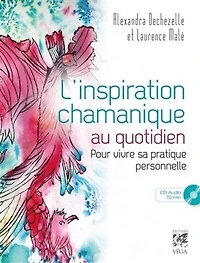 L' inspiration chamanique au quotidien: pour vivre sa pratique personnelle