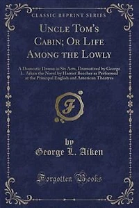 Uncle Tom's Cabin, or Life Among the Lowly: A Domestic Drama in Six Acts (Classic Reprint)