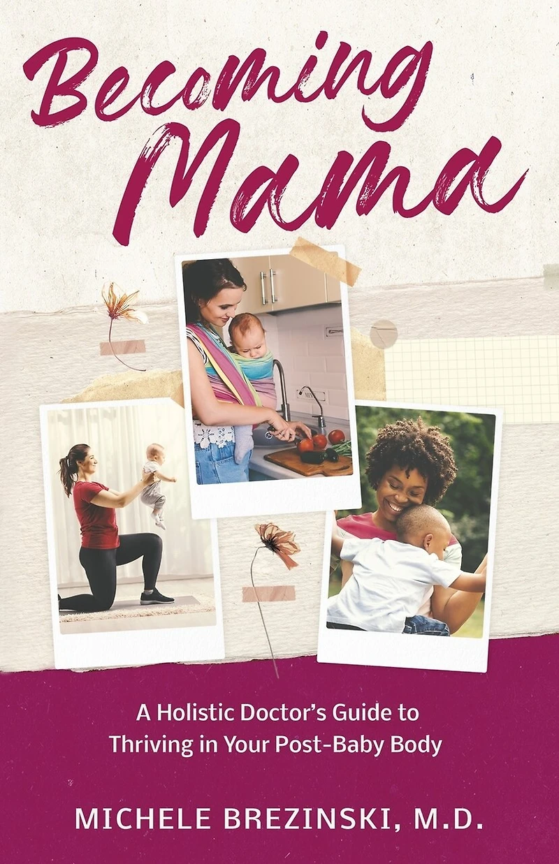 Becoming Mama: A Holistic Doctor's Guide to Thriving in Your Post-Baby Body