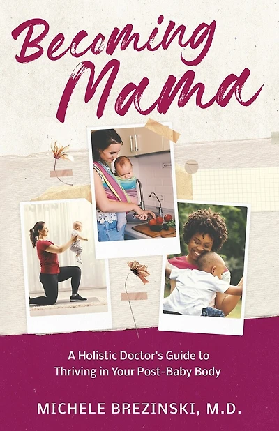 Becoming Mama: A Holistic Doctor's Guide to Thriving in Your Post-Baby Body