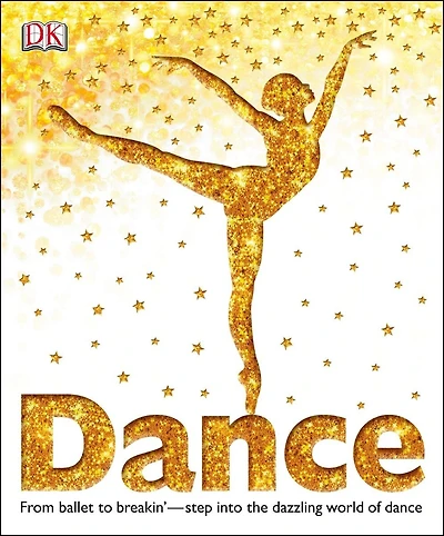 Dance: From Ballet to Breakin'â€”Step into the Dazzling World of Dance