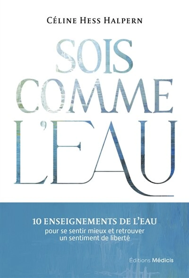 Sois comme l'eau: 10 enseignements de l'eau pour se sentir mieux et retrouver un sentiment liberté