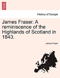 James Fraser. A reminiscence of the Highlands of Scotland in 1843.
