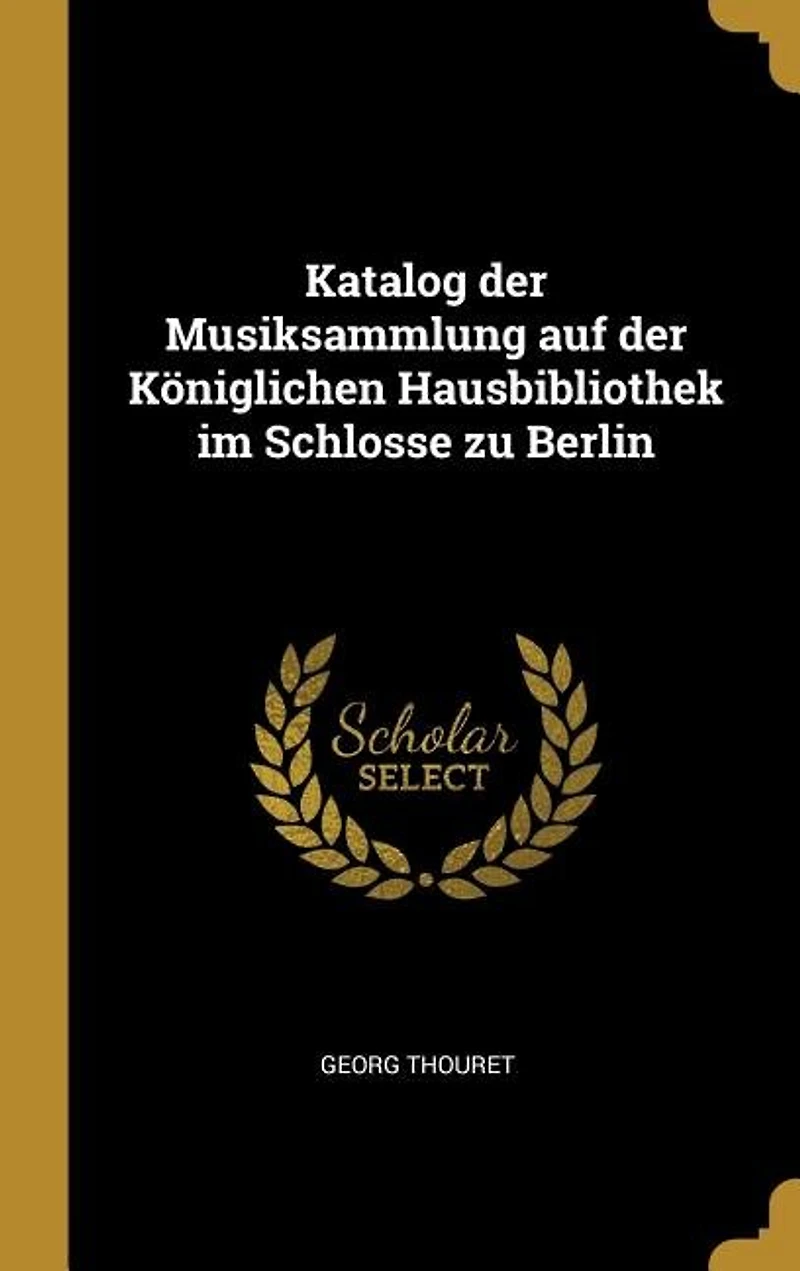 Katalog der Musiksammlung auf Königlichen Hausbibliothek im Schlosse zu Berlin (Classic Reprint)