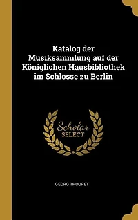 Katalog der Musiksammlung auf Königlichen Hausbibliothek im Schlosse zu Berlin (Classic Reprint)