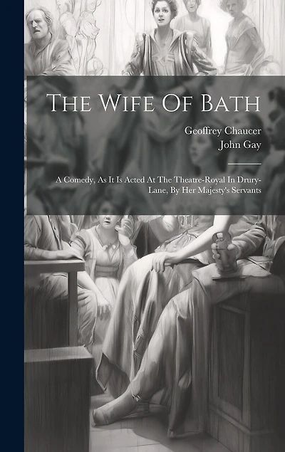 The Wife Of Bath: A Comedy, As It Is Acted At The Theatre-royal In Drury-lane, By Her Majesty's Servants