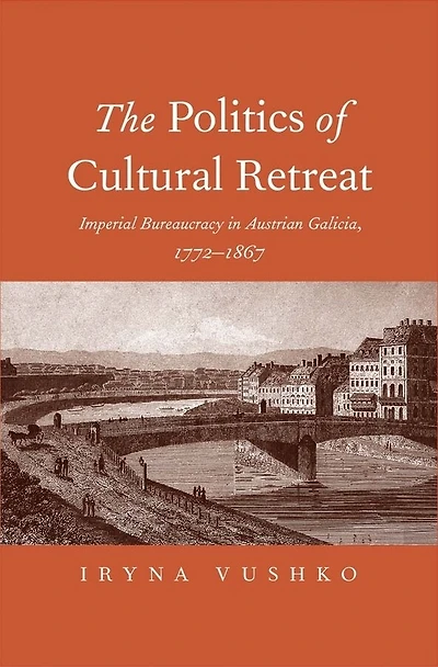The Politics of Cultural Retreat: Imperial Bureaucracy Austrian Galicia, 1772-1867