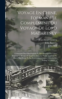 Voyage En Chine, Formant Le Complément Du Voyage De Lord Macartney: Contenant Des Observations Et Des Descriptions Faites Pendant Le Séjour De L'auteur Dans Le Palais Impérial De Yuen-min-yuen, Et En Traversant L'empire Chinois, De Peking À Canton, ...