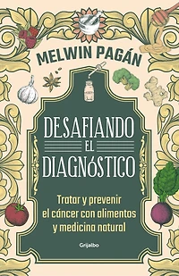 Desafía el diagnóstico. Tratar y prevenir cáncer con alimentos medicina natural / Defy the Diagnosis