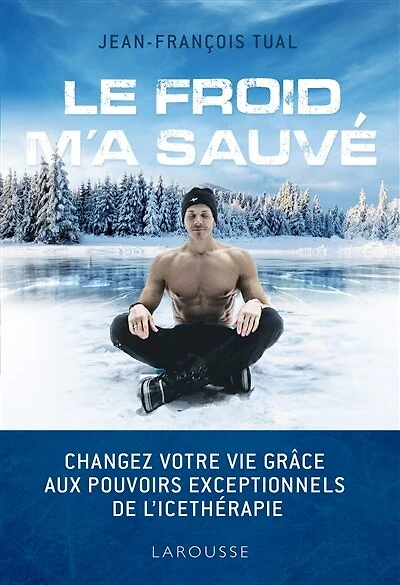 Le froid m'a sauvé: Changez votre vie grâce aux pouvoirs exceptionnels de l'ice-thérapie