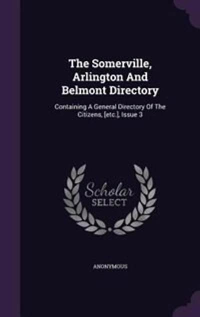 The Somerville, Arlington And Belmont Directory: Containing A General Directory Of The Citizens, [etc.], Issue 3
