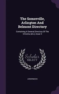 The Somerville, Arlington And Belmont Directory: Containing A General Directory Of The Citizens, [etc.], Issue 3
