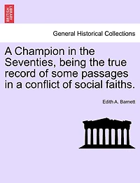 A Champion In The Seventies, Being The True Record Of Some Passages In A Conflict Of Social Faiths.