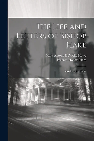 The Life and Letters of Bishop Hare: Apostle to the Sioux