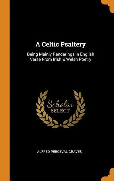 A Celtic Psaltery: Being Mainly Renderings in English Verse From Irish & Welsh Poetry
