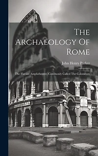 The Archaeology Of Rome: The Flavian Amphitheatre, Commonly Called The Colosseum