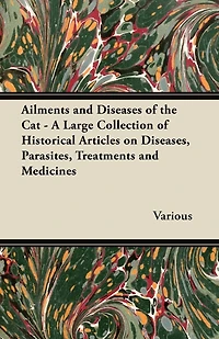 Ailments and Diseases of the Cat - A Large Collection of Historical Articles on Diseases, Parasites, Treatments and Medicines