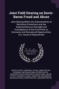 Joint Field Hearing on Davis-Bacon Fraud and Abuse: Before the Subcommittee Workforce Protections Oversight Investigations of Committee Economic Educational Opportunities, U.S. House Representati
