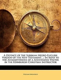 A Defence Of The Surinam Negro-english Version Of The New Testament, ..: In Reply To The Animadverions Of A Anonymous Writer In The Edinburgh Christian Instructor