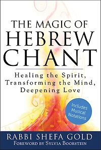 the Magic Of Hebrew Chant: Healing Spirit, Transforming Mind, Deepening Love