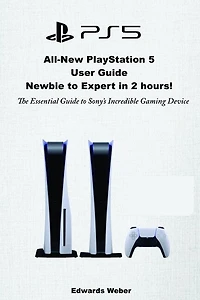 All-New PlayStation 5 User Guide, Newbie to Expert in 2 Hours: The Essential Guide to Sony's Incredible Gaming Device