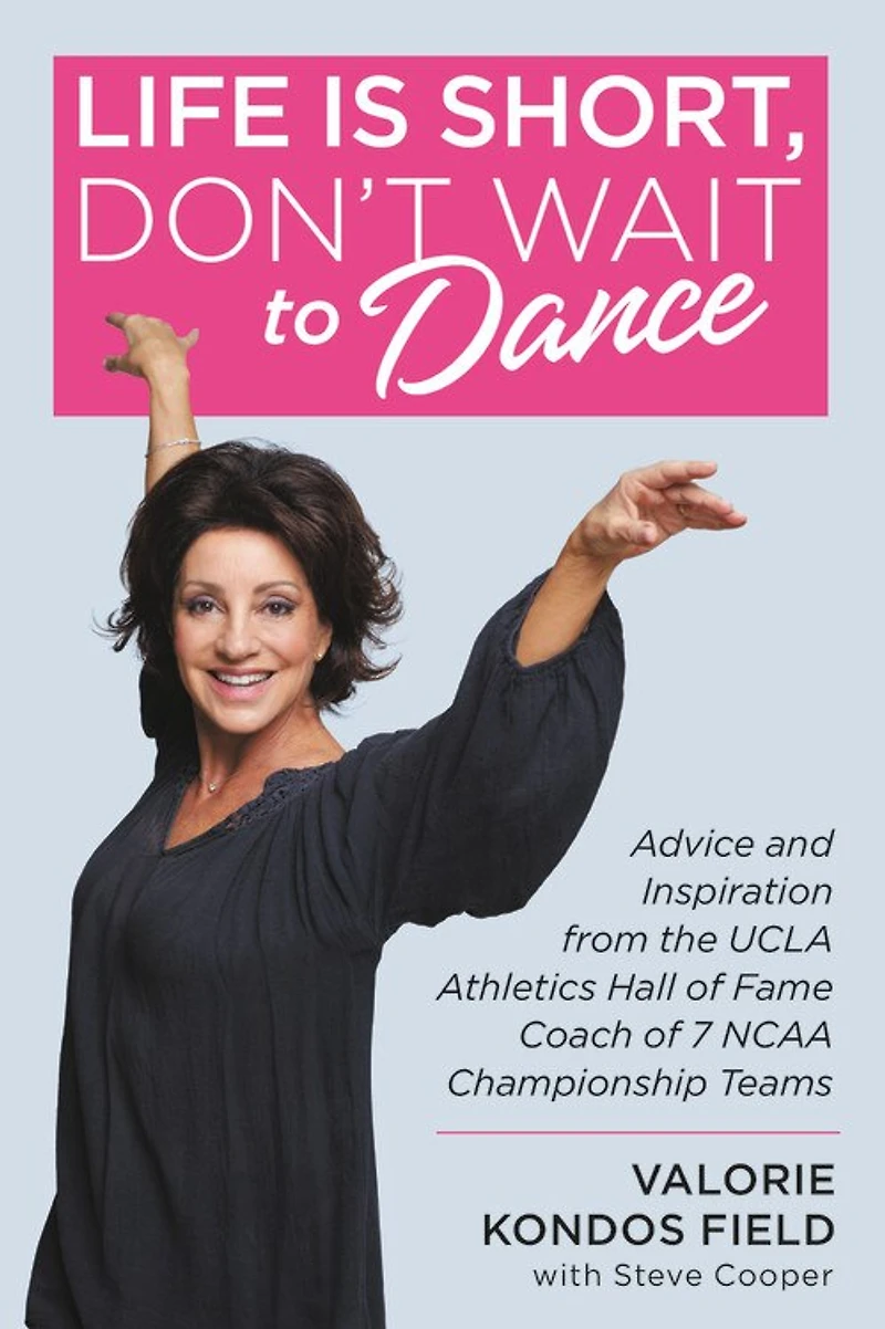 Life Is Short, Don't Wait To Dance: Advice And Inspiration From The Ucla Athletics Hall Of Fame Coach 7 Ncaa Championship Teams