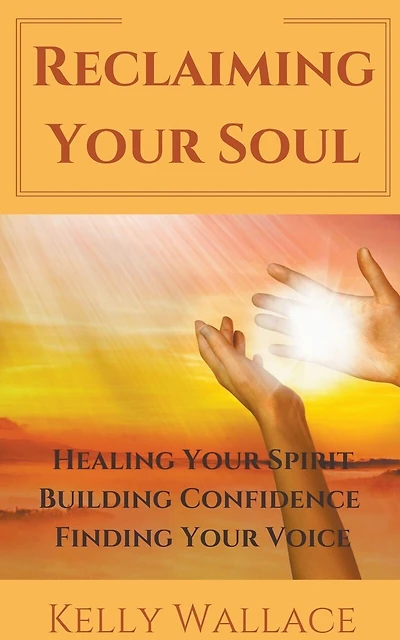 Reclaiming Your Soul - Healing Your Spirit, Building Confidence, Finding Your Voice