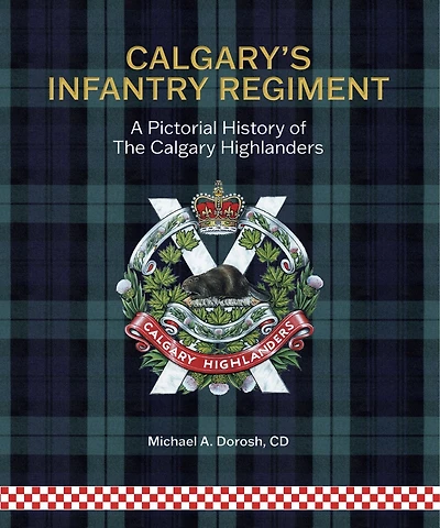 Calgary's Infantry Regiment: A Pictorial History of The Calgary Highlanders