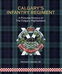 Calgary's Infantry Regiment: A Pictorial History of The Calgary Highlanders