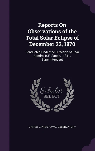 Reports On Observations Of The Total Solar Eclipse December 22, 1870