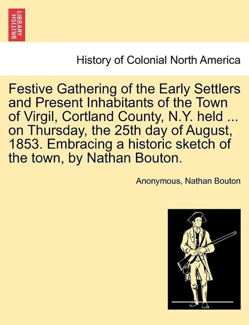 Festive Gathering Of The Early Settlers And Present Inhabitants Of The Town Of Virgil, Cortland County, N.y. Held ... On Thursday, The 25th Day Of August, 1853. Embracing A Historic Sketch Of The Town, By Nathan Bouton.