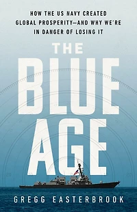 the Blue Age: How US Navy Created Global Prosperity--And Why We're Danger of Losing It