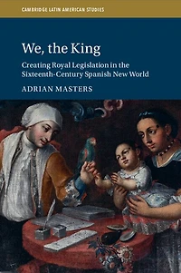 We, the King: Creating Royal Legislation Sixteenth-Century Spanish New World