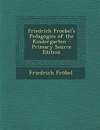 Friedrich Froebel's Pedagogics of the Kindergarten - Primary Source Edition