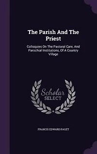 The Parish And Priest: Colloquies On Pastoral Care, Parochial Institutions, Of A Country Village