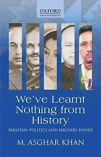 We've Learnt Nothing from History: Pakistan: Politics and Military Power