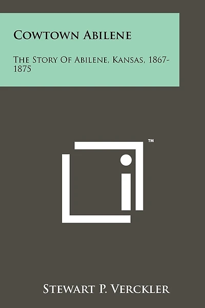 Cowtown Abilene: The Story Of Abilene, Kansas, 1867-1875