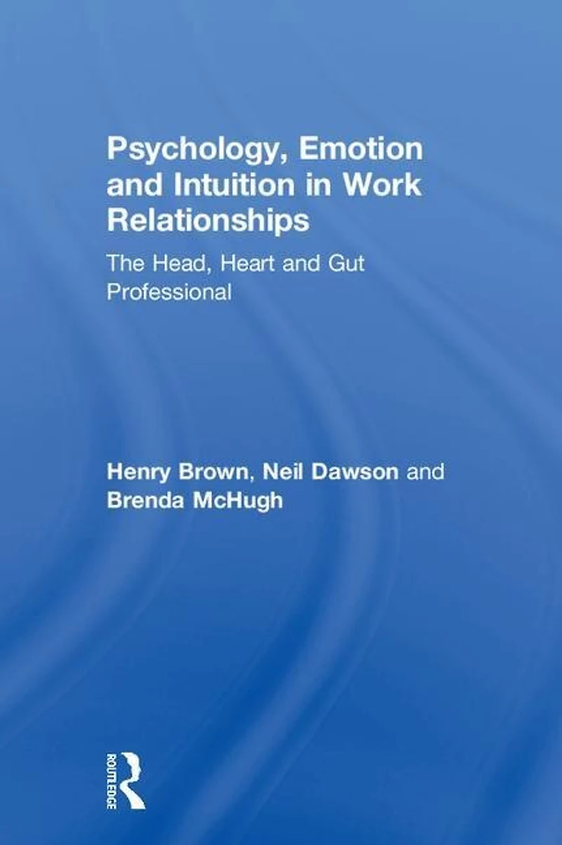 Psychology, Emotion and Intuition Work Relationships: The Head, Heart Gut Professional