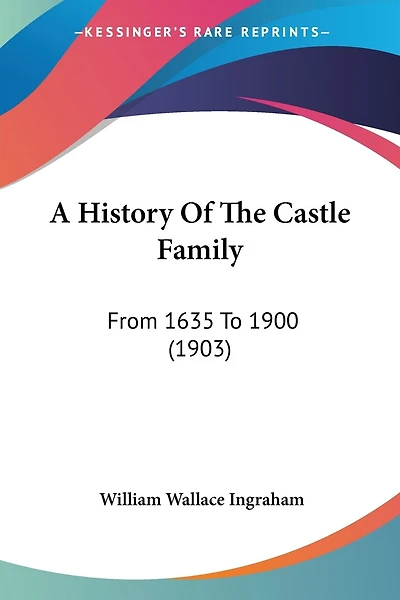 A History Of The Castle Family: From 1635 To 1900 (1903)