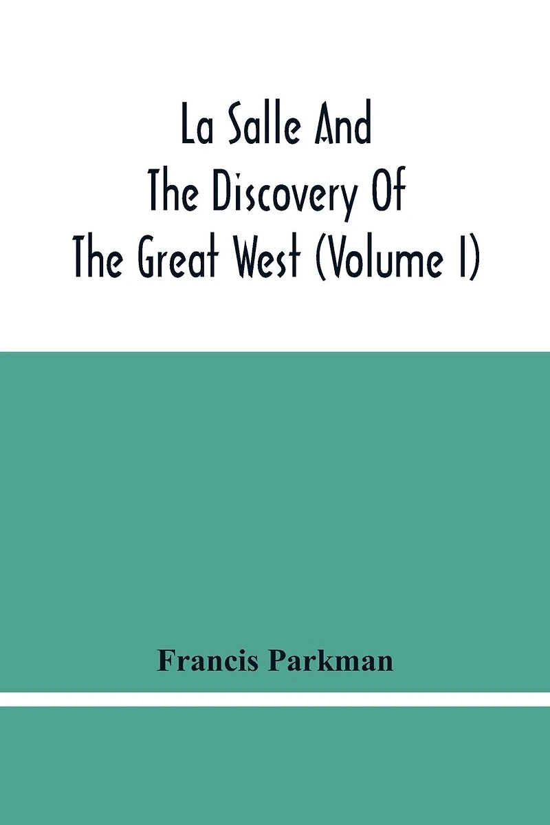 La Salle And The Discovery Of The Great West (Volume I)