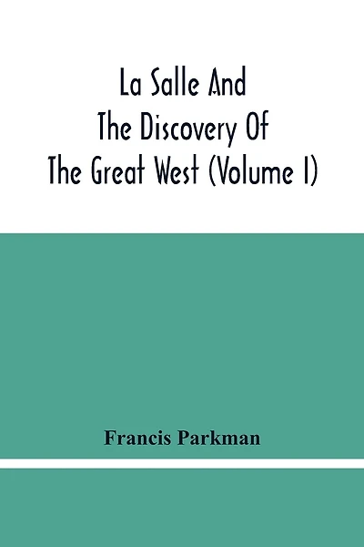 La Salle And The Discovery Of The Great West (Volume I)
