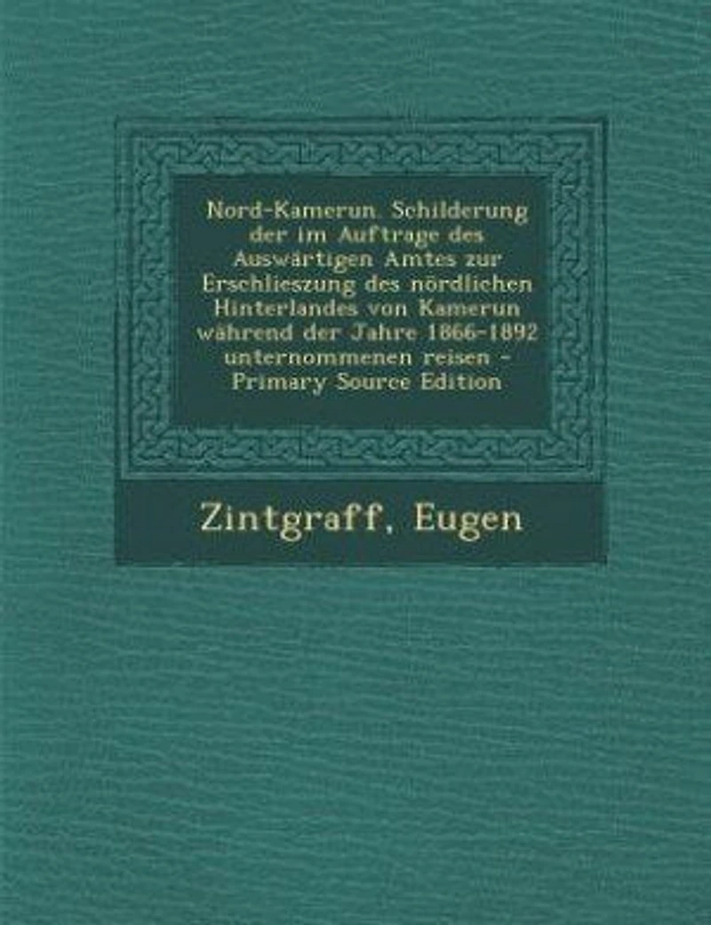 Nord-Kamerun. Schilderung der im Auftrage des Auswärtigen Amtes zur Erschlieszung nördlichen Hinterlandes von Kamerun während Jahre 1866-1892 unternommenen reisen - Primary Source Edition